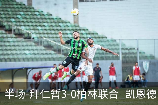 半场-拜仁暂3-0柏林联合 凯恩德甲100球穆西亚拉传射奥利塞世界波